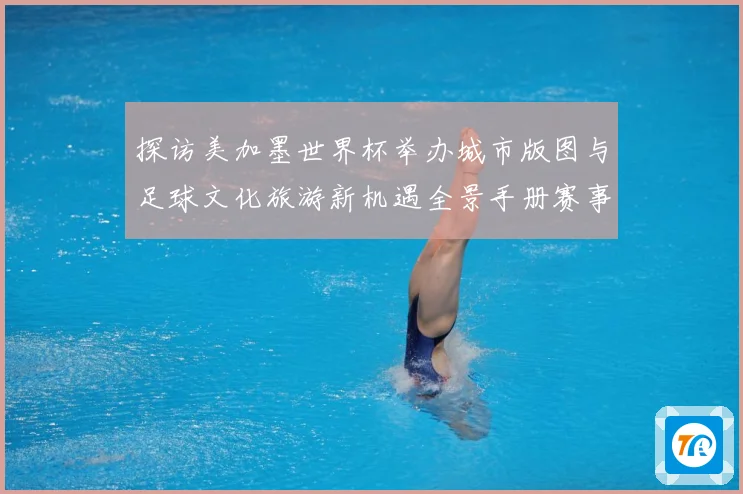 探访美加墨世界杯举办城市版图与足球文化旅游新机遇全景手册赛事前瞻-深度解析