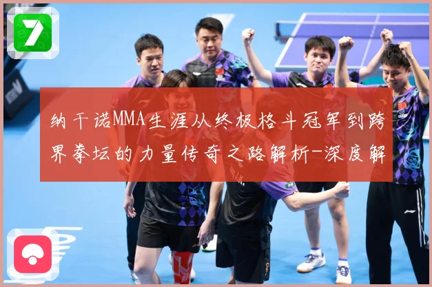 纳干诺MMA生涯从终极格斗冠军到跨界拳坛的力量传奇之路解析-深度解析