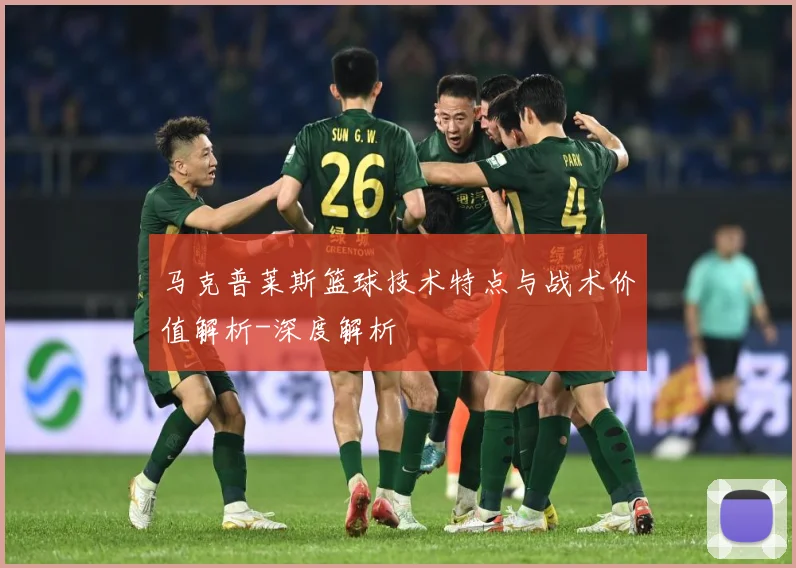 马克普莱斯篮球技术特点与战术价值解析-深度解析