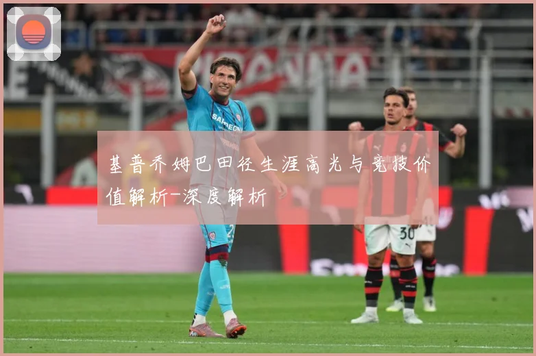基普乔姆巴田径生涯高光与竞技价值解析-深度解析