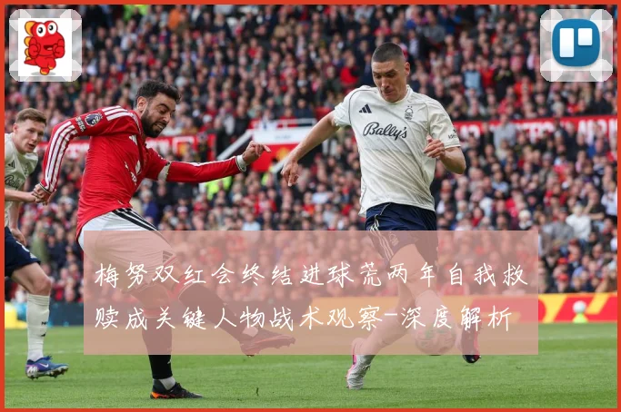 梅努双红会终结进球荒两年自我救赎成关键人物战术观察-深度解析