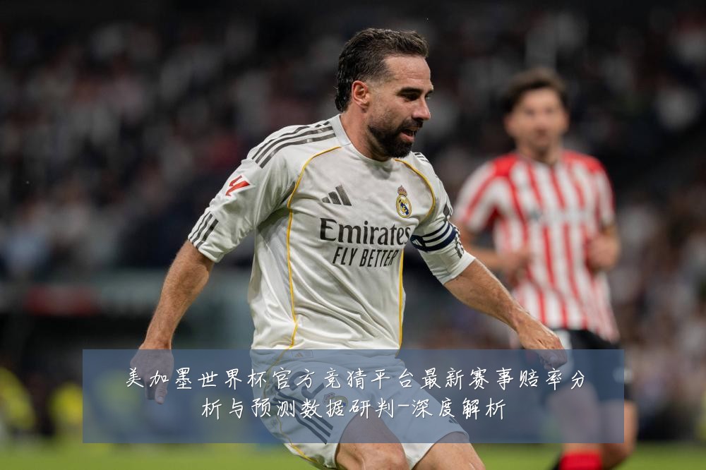 美加墨世界杯官方竞猜平台最新赛事赔率分析与预测数据研判-深度解析