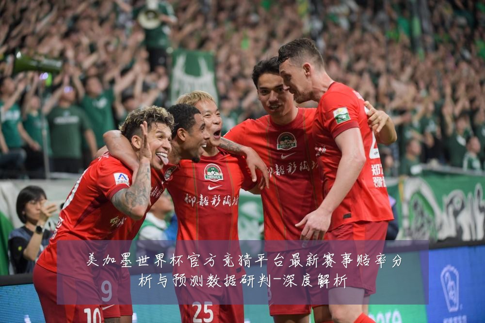 美加墨世界杯官方竞猜平台最新赛事赔率分析与预测数据研判-深度解析
