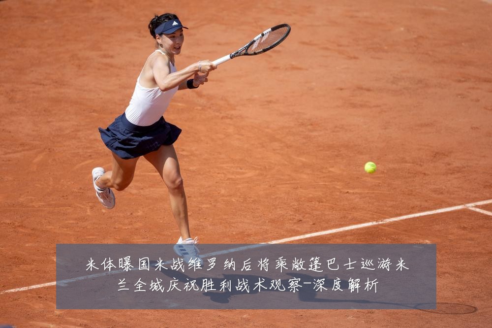米体曝国米战维罗纳后将乘敞篷巴士巡游米兰全城庆祝胜利战术观察-深度解析