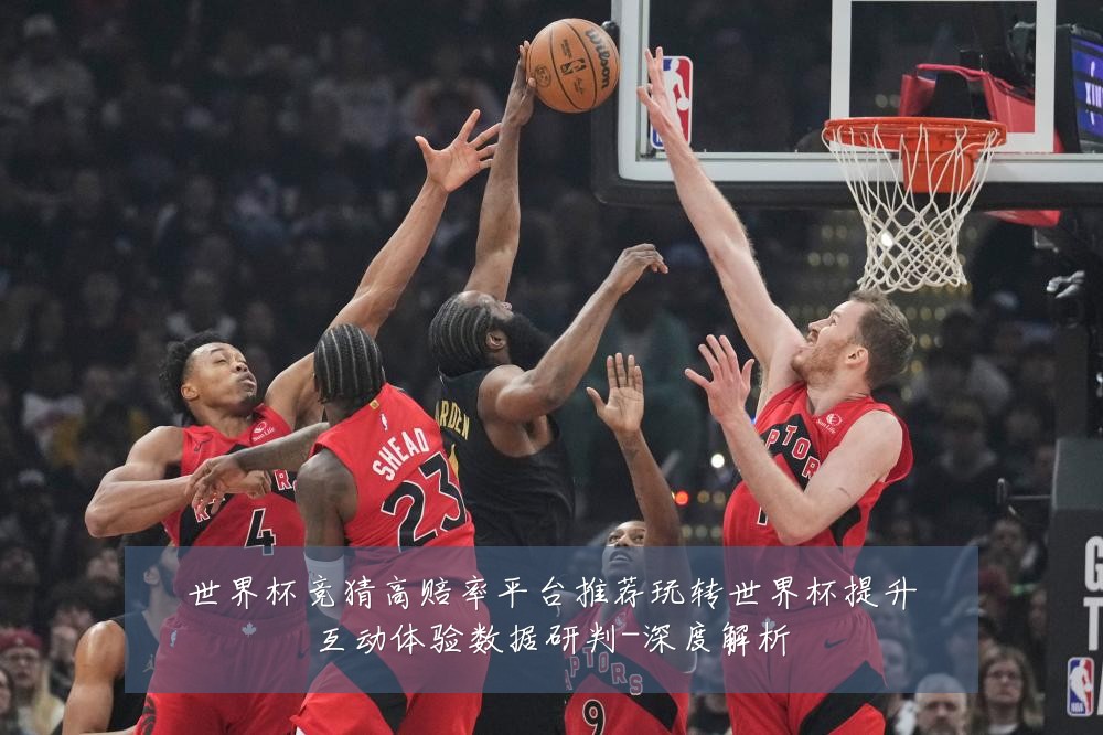世界杯竞猜高赔率平台推荐玩转世界杯提升互动体验数据研判-深度解析