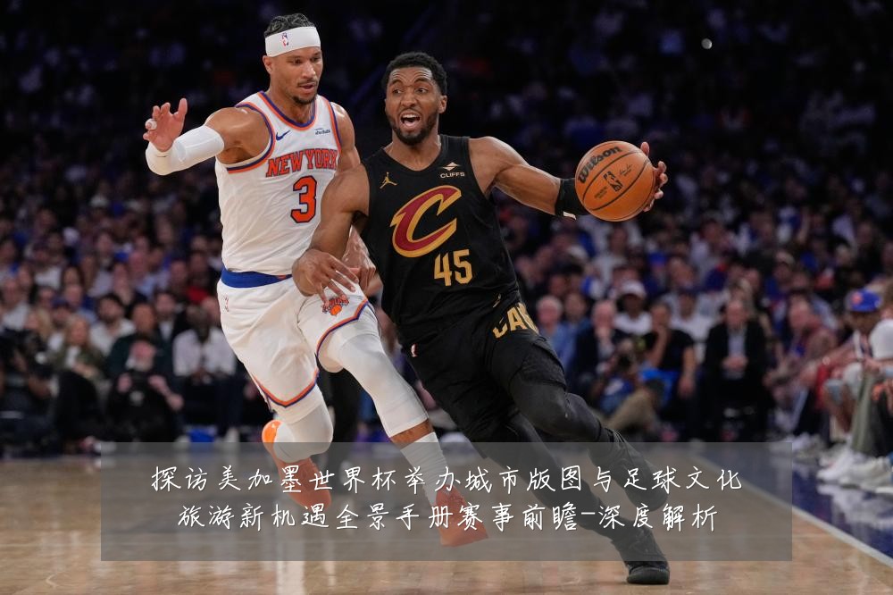 探访美加墨世界杯举办城市版图与足球文化旅游新机遇全景手册赛事前瞻-深度解析